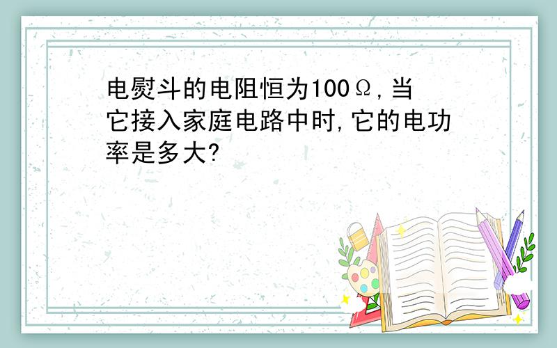 电熨斗的电阻恒为100Ω,当它接入家庭电路中时,它的电功率是多大?