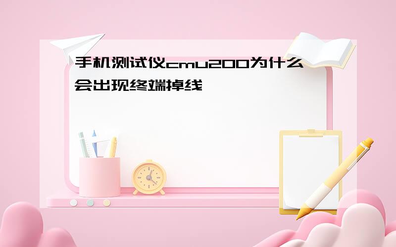 手机测试仪cmu200为什么会出现终端掉线