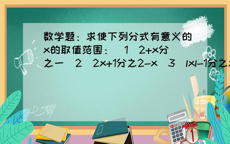 数学题：求使下列分式有意义的x的取值范围：（1）2+x分之一（2）2x+1分之2-x（3）lxl-1分之x（4）x的平方+1分之x的平方-1