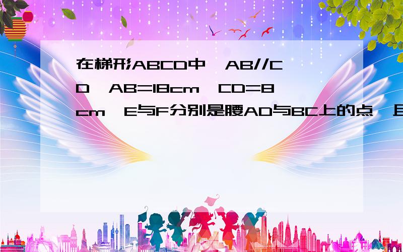 在梯形ABCD中,AB//CD,AB=18cm,CD=8cm,E与F分别是腰AD与BC上的点,且EF//AB.若梯形DEFC~梯形EABF.那么EF的长度为多少?