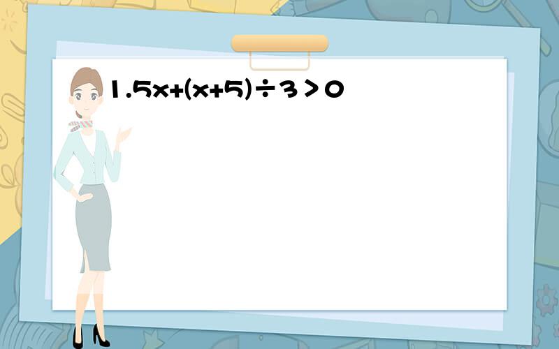 1.5x+(x+5)÷3＞0