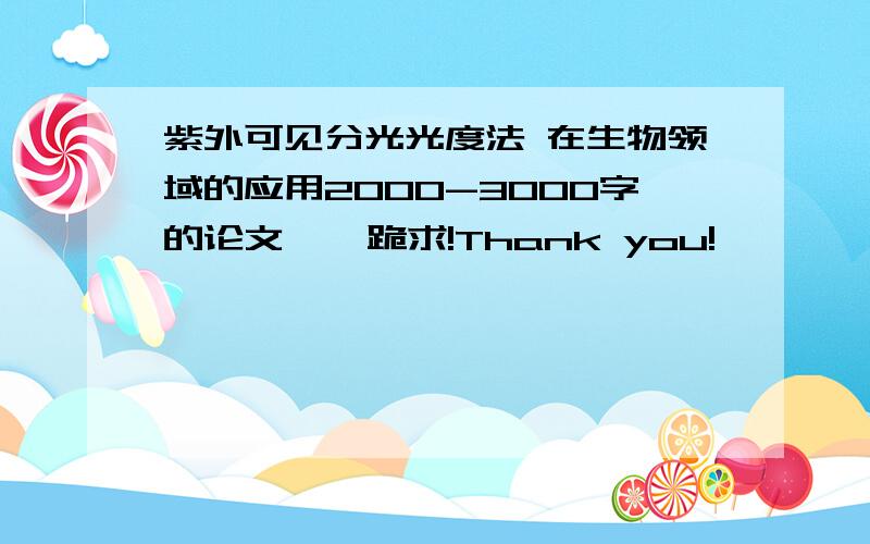 紫外可见分光光度法 在生物领域的应用2000-3000字的论文    跪求!Thank you!