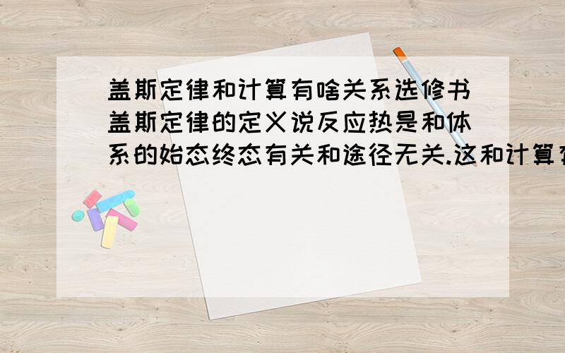 盖斯定律和计算有啥关系选修书盖斯定律的定义说反应热是和体系的始态终态有关和途径无关.这和计算有啥关系.