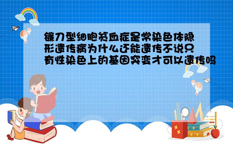 镰刀型细胞贫血症是常染色体隐形遗传病为什么还能遗传不说只有性染色上的基因突变才可以遗传吗