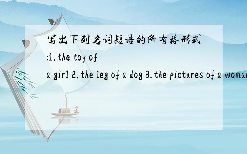 写出下列名词短语的所有格形式：1.the toy of a girl 2.the leg of a dog 3.the pictures of a woman4.the skirts of my sister 5.the flag of the U.K.6.the face of a baby