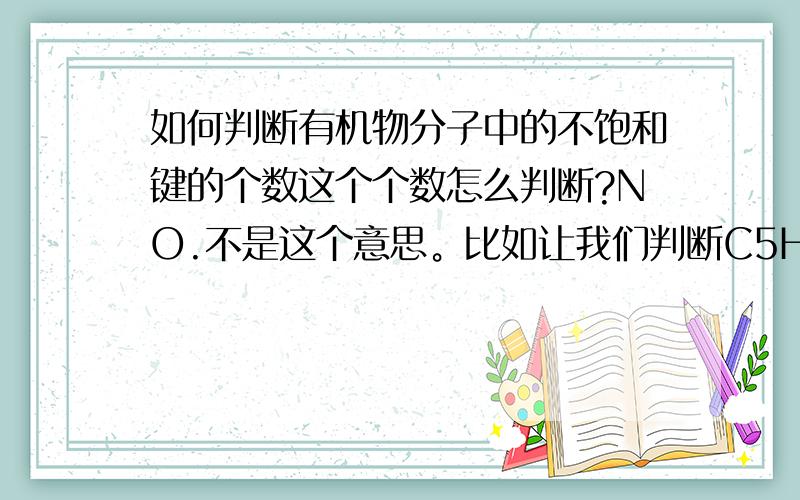 如何判断有机物分子中的不饱和键的个数这个个数怎么判断?NO.不是这个意思。比如让我们判断C5H80中的不饱和键。我知道是5-(8/2-1)但是我记得当年老师还讲了有其他元素的有机物，要把其他