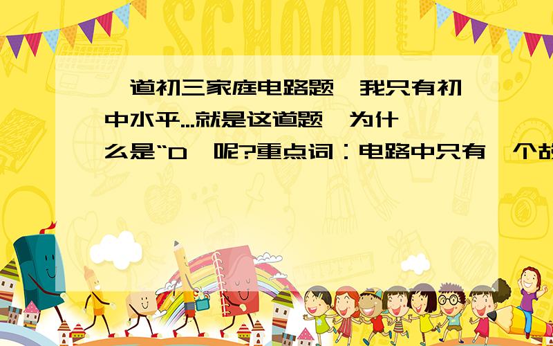 一道初三家庭电路题,我只有初中水平...就是这道题,为什么是“D