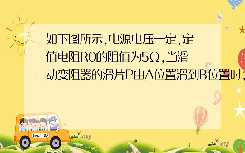 如下图所示,电源电压一定,定值电阻R0的阻值为5Ω,当滑动变阻器的滑片P由A位置滑到B位置时,电压表的读