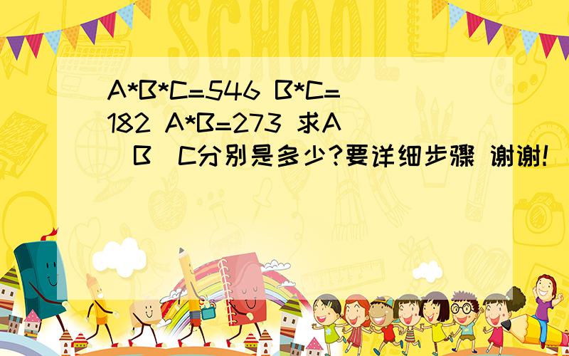 A*B*C=546 B*C=182 A*B=273 求A\B\C分别是多少?要详细步骤 谢谢！！