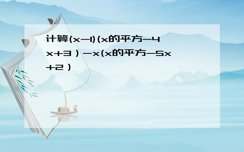 计算(x-1)(x的平方-4x+3）-x(x的平方-5x+2）