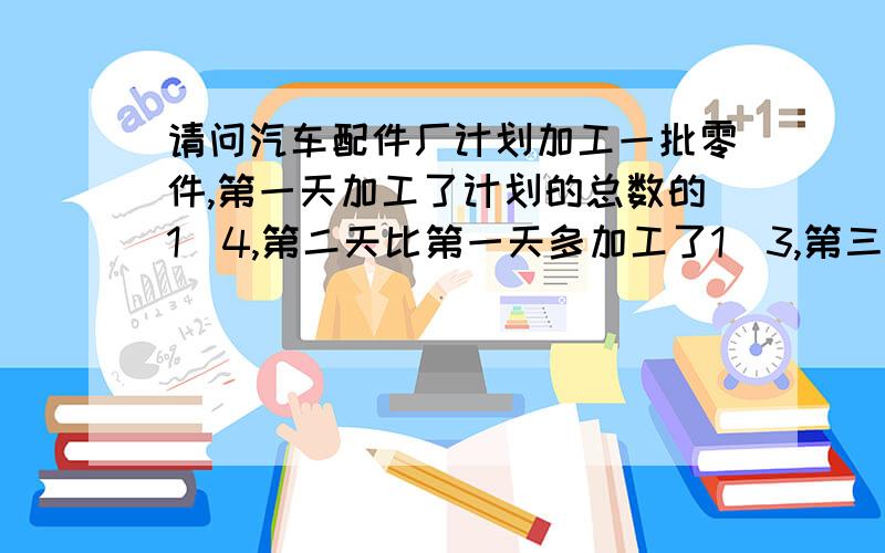 请问汽车配件厂计划加工一批零件,第一天加工了计划的总数的1|4,第二天比第一天多加工了1|3,第三天比第一天少加工了1|3,这时还剩下150个零件没加工,计划加工多少个零件?