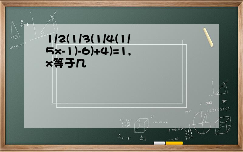 1/2(1/3(1/4(1/5x-1)-6)+4)=1,x等于几