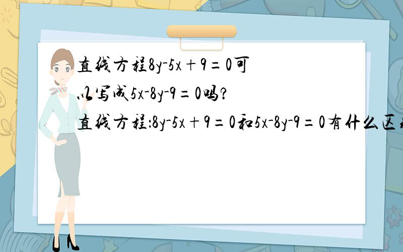 直线方程8y-5x+9=0可以写成5x-8y-9=0吗?直线方程：8y-5x+9=0和5x-8y-9=0有什么区别，考试时写哪个？