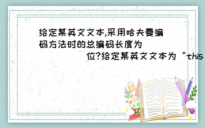 给定某英文文本,采用哈夫曼编码方法时的总编码长度为________位?给定某英文文本为“this_is_an_ideal_string”,采用哈夫曼编码方法时的总编码长度为________位.答案是79位,我想问是怎么算出来的?