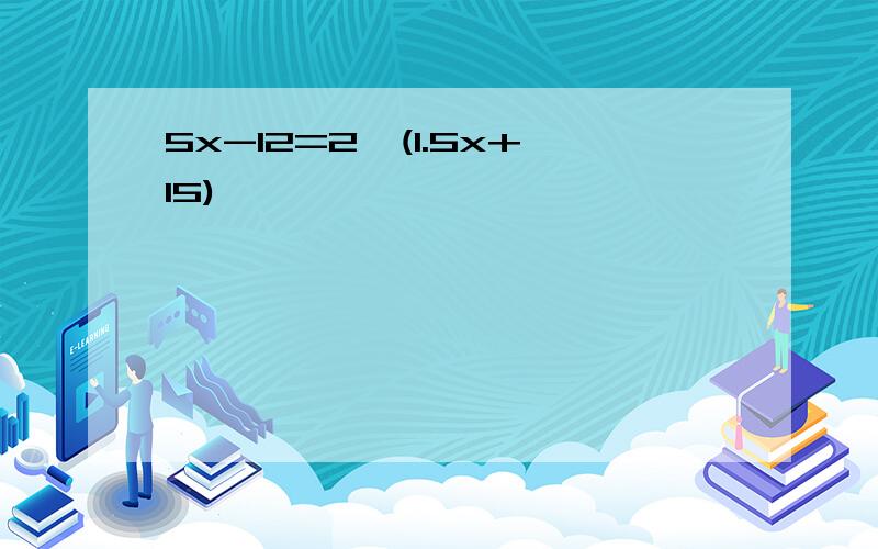 5x-12=2*(1.5x+15)