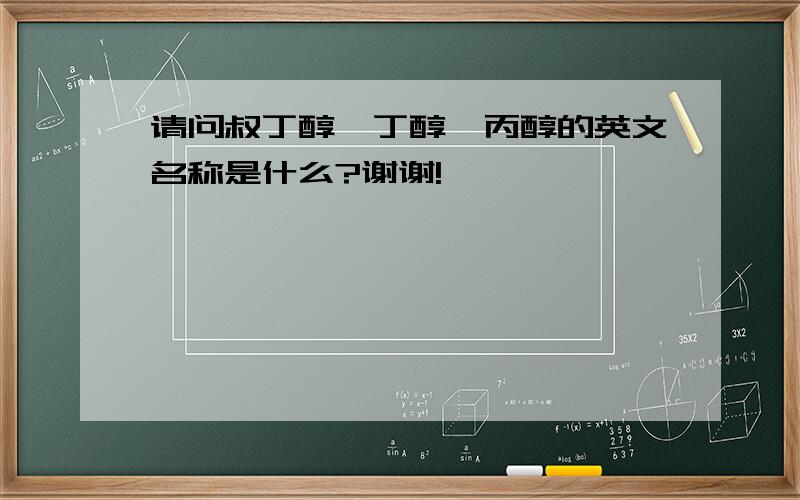 请问叔丁醇、丁醇、丙醇的英文名称是什么?谢谢!