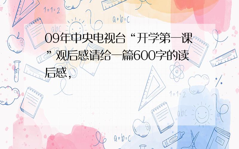 09年中央电视台“开学第一课”观后感请给一篇600字的读后感,