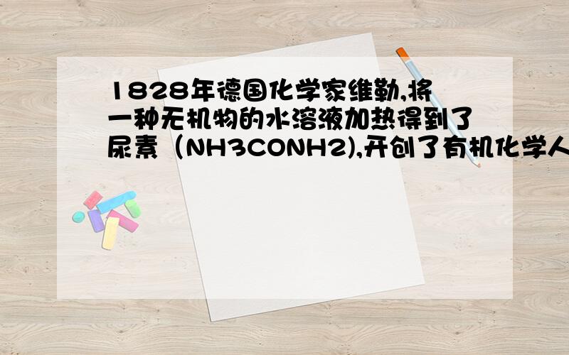 1828年德国化学家维勒,将一种无机物的水溶液加热得到了尿素（NH3CONH2),开创了有机化学人工合成的新纪元.维勒使用的无机物是（ ）A：（NH4)2CO3B：NH4NO3C：CH3COONH4D：NH4CNO