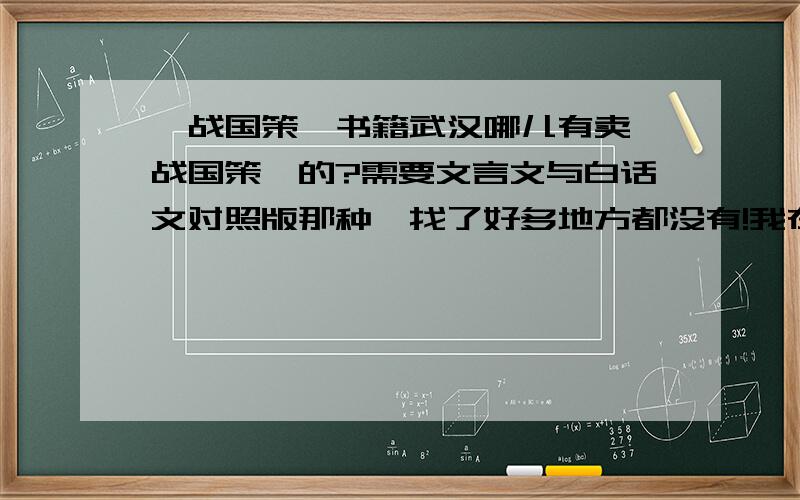 《战国策》书籍武汉哪儿有卖《战国策》的?需要文言文与白话文对照版那种,找了好多地方都没有!我在武昌丁字桥,我想问下我这附近有吗?