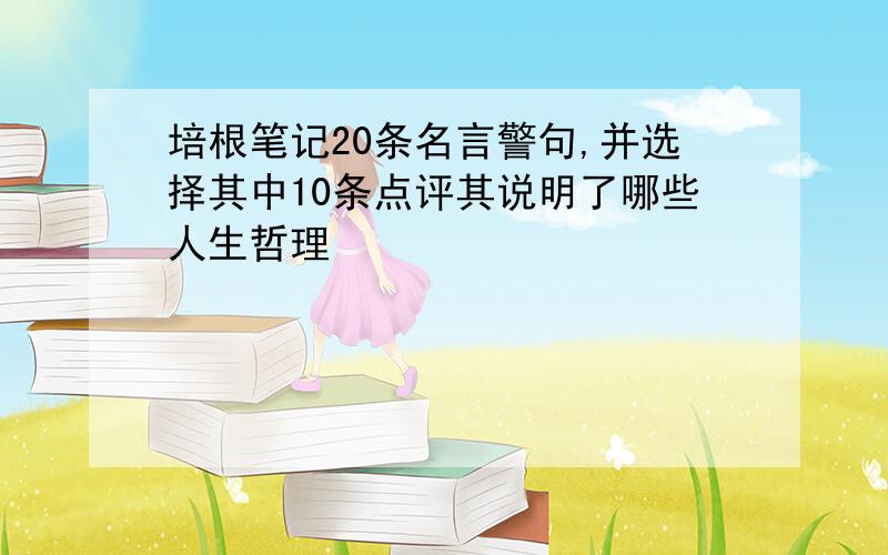 培根笔记20条名言警句,并选择其中10条点评其说明了哪些人生哲理