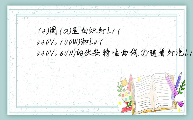 (2)图(a)是白炽灯L1(220V,100W)和L2(220V,60W)的伏安特性曲线.①随着灯泡L1功率的增大,其灯丝阻值逐渐___________.(选填‘变大”、“变小”或“不变”)②若将它们串联后接在220V电源上,则此时L1灯的