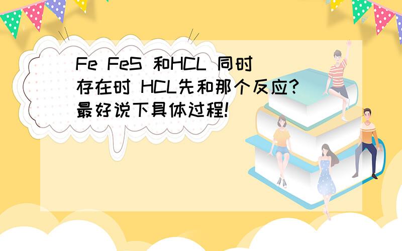 Fe FeS 和HCL 同时存在时 HCL先和那个反应?最好说下具体过程!