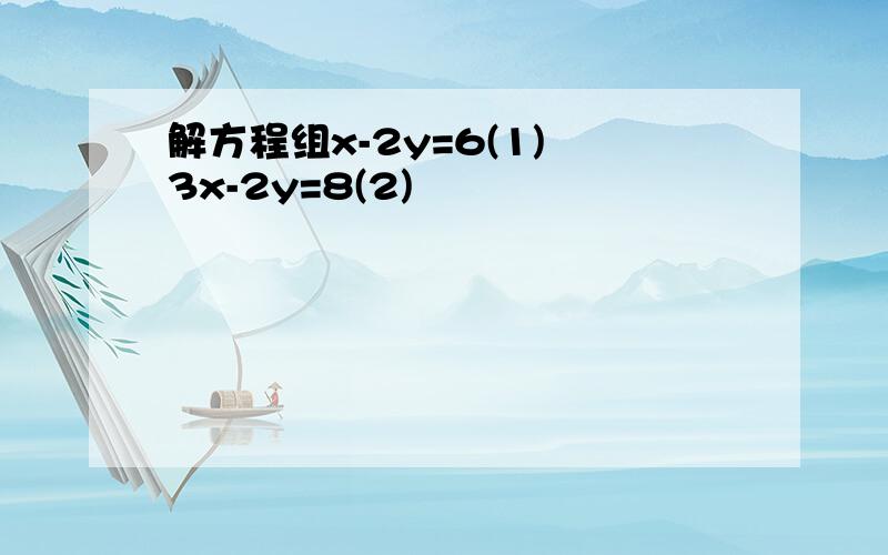 解方程组x-2y=6(1) 3x-2y=8(2)