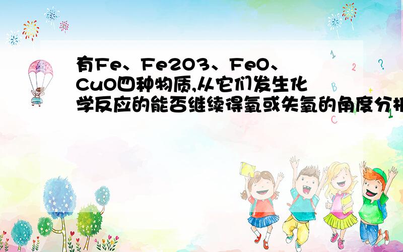 有Fe、Fe2O3、FeO、CuO四种物质,从它们发生化学反应的能否继续得氧或失氧的角度分析：(1) 只能用作还原有Fe、Fe2O3、FeO、CuO四种物质,从它们发生化学反应的能否继续得氧或失氧的角度分析：(1