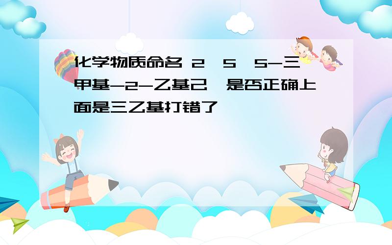 化学物质命名 2,5,5-三甲基-2-乙基己烷是否正确上面是三乙基打错了