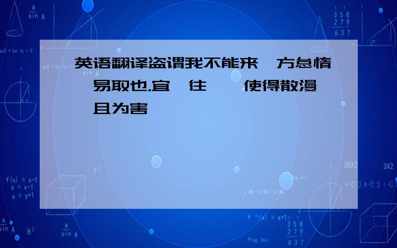 英语翻译盗谓我不能来,方怠惰,易取也.宜亟往,毋使得散漫,且为害