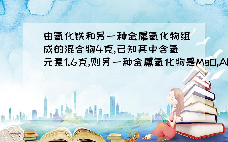 由氧化铁和另一种金属氧化物组成的混合物4克,已知其中含氧元素1.6克,则另一种金属氧化物是MgO,AI2O3为什么,