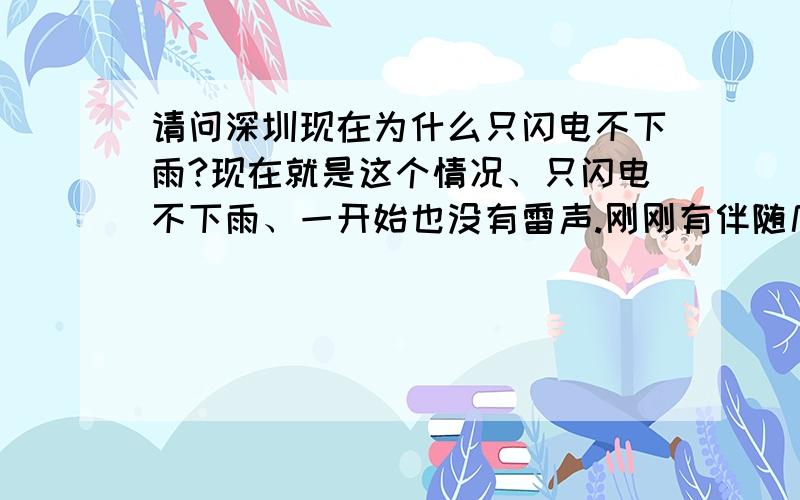 请问深圳现在为什么只闪电不下雨?现在就是这个情况、只闪电不下雨、一开始也没有雷声.刚刚有伴随几声雷声、只不过不太明显.这是为什么呢.是啥征兆吗.