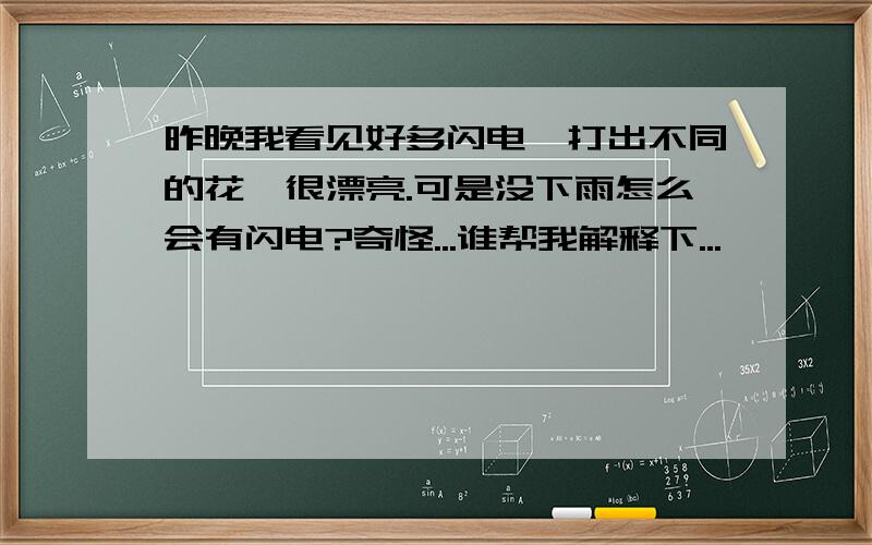 昨晚我看见好多闪电,打出不同的花,很漂亮.可是没下雨怎么会有闪电?奇怪...谁帮我解释下...