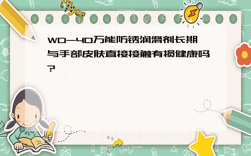 WD-40万能防锈润滑剂长期与手部皮肤直接接触有损健康吗?