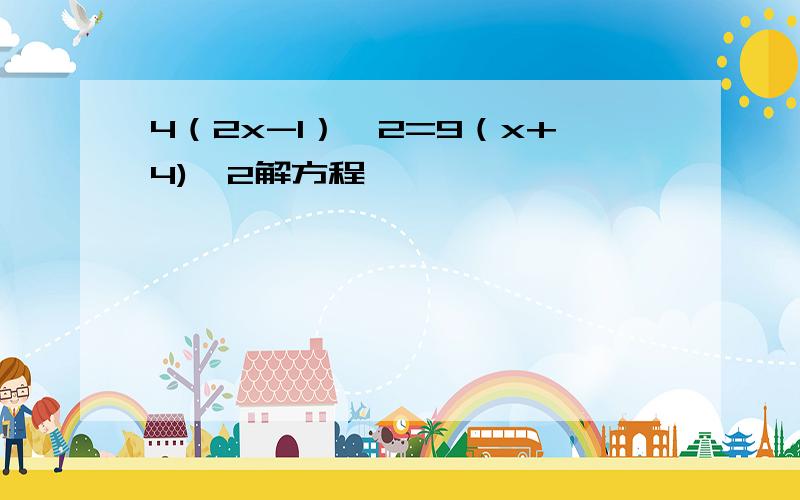 4（2x-1）^2=9（x+4)^2解方程