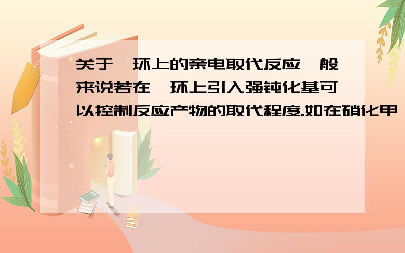 关于苯环上的亲电取代反应一般来说若在苯环上引入强钝化基可以控制反应产物的取代程度.如在硝化甲苯的过程中,由于引入了硝基这一强钝化基,可以通过控制温度来控制反应产物的取代程