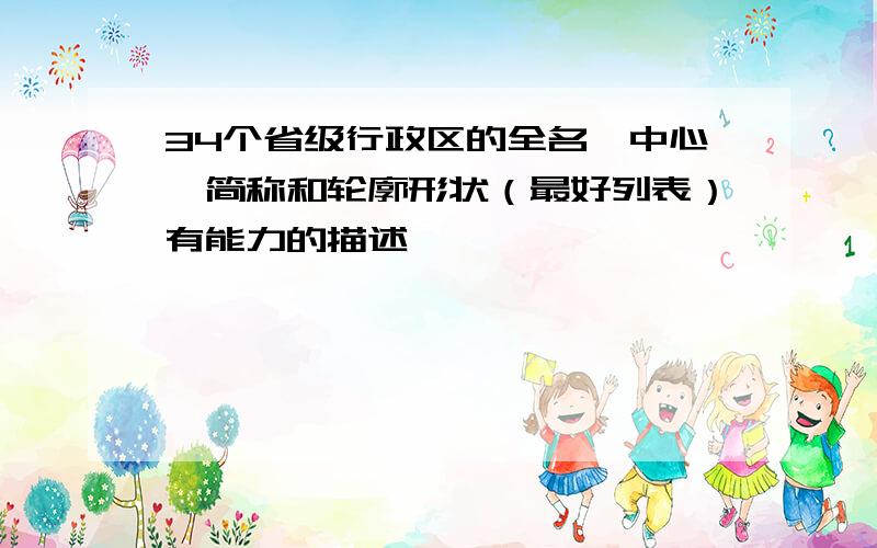 34个省级行政区的全名、中心、简称和轮廓形状（最好列表）有能力的描述