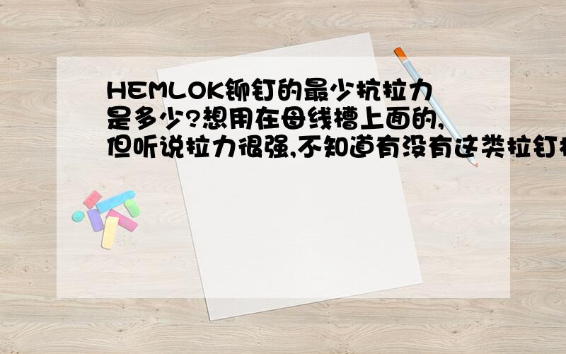 HEMLOK铆钉的最少抗拉力是多少?想用在母线槽上面的,但听说拉力很强,不知道有没有这类拉钉枪可以拉铆!