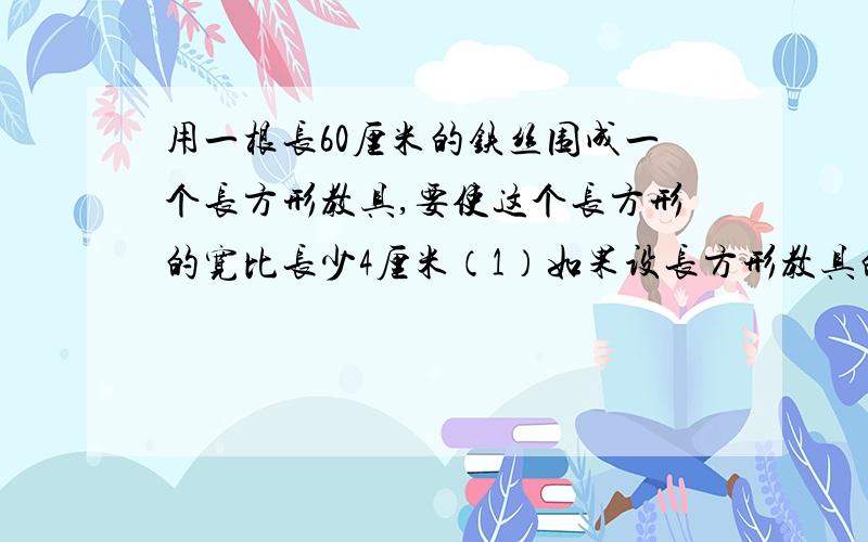 用一根长60厘米的铁丝围成一个长方形教具,要使这个长方形的宽比长少4厘米（1）如果设长方形教具的长为x厘米,则可列出方程__________（2）如果设长方形教具的宽为y厘米,则可列出方程________