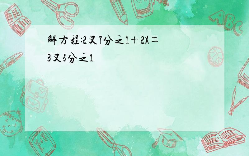 解方程:2又7分之1＋2X＝3又5分之1