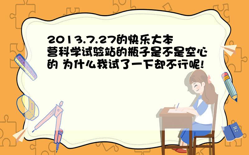 2013.7.27的快乐大本营科学试验站的瓶子是不是空心的 为什么我试了一下却不行呢!