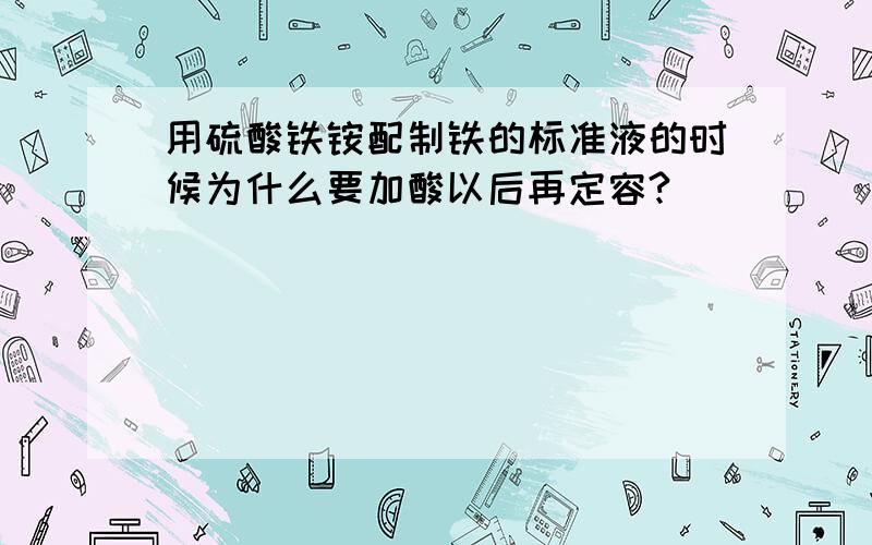 用硫酸铁铵配制铁的标准液的时候为什么要加酸以后再定容?