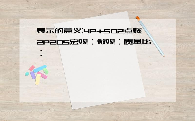 表示的意义:4P+5O2点燃2P2O5宏观：微观：质量比：