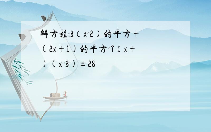 解方程：3（x-2)的平方+(2x+1)的平方-7（x+)(x-3)=28