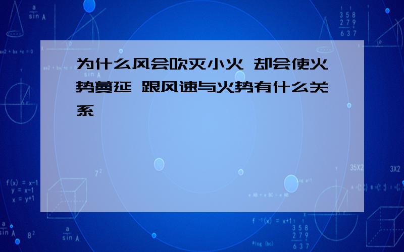 为什么风会吹灭小火 却会使火势蔓延 跟风速与火势有什么关系