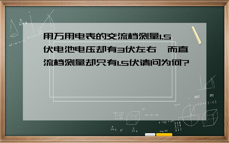 用万用电表的交流档测量1.5伏电池电压却有3伏左右,而直流档测量却只有1.5伏请问为何?