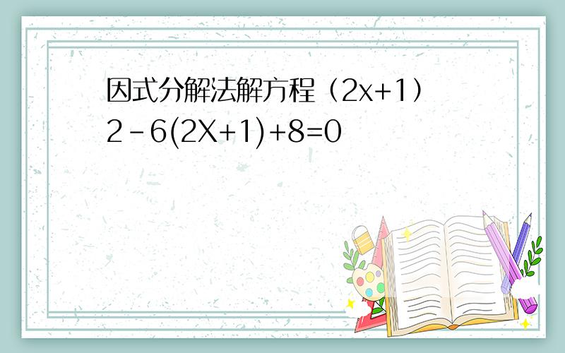 因式分解法解方程（2x+1）2-6(2X+1)+8=0