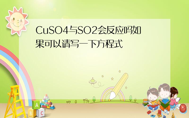 CuSO4与SO2会反应吗如果可以请写一下方程式