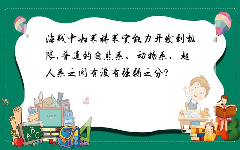 海贼中如果将果实能力开发到极限,普通的自然系、动物系、超人系之间有没有强弱之分?