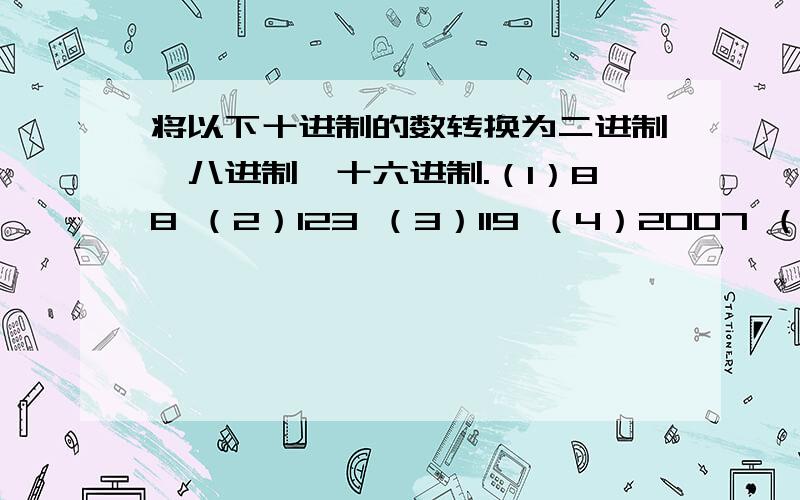 将以下十进制的数转换为二进制,八进制,十六进制.（1）88 （2）123 （3）119 （4）2007 （5）10.8写出转化过程.